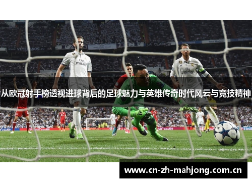 从欧冠射手榜透视进球背后的足球魅力与英雄传奇时代风云与竞技精神