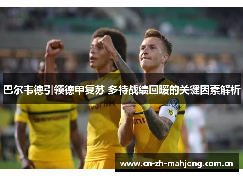 巴尔韦德引领德甲复苏 多特战绩回暖的关键因素解析 巴尔韦德引领德甲复苏 多特战绩回暖的关键因素解析