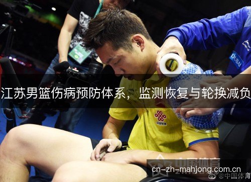 江苏男篮伤病预防体系，监测恢复与轮换减负